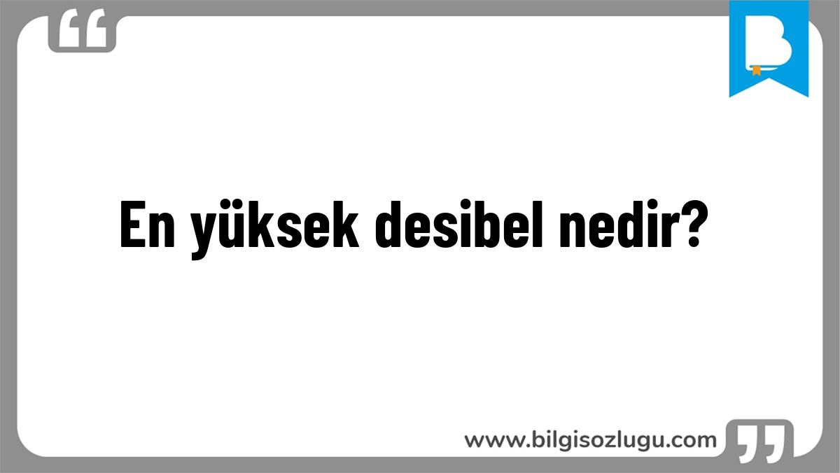 En yüksek desibel nedir?
