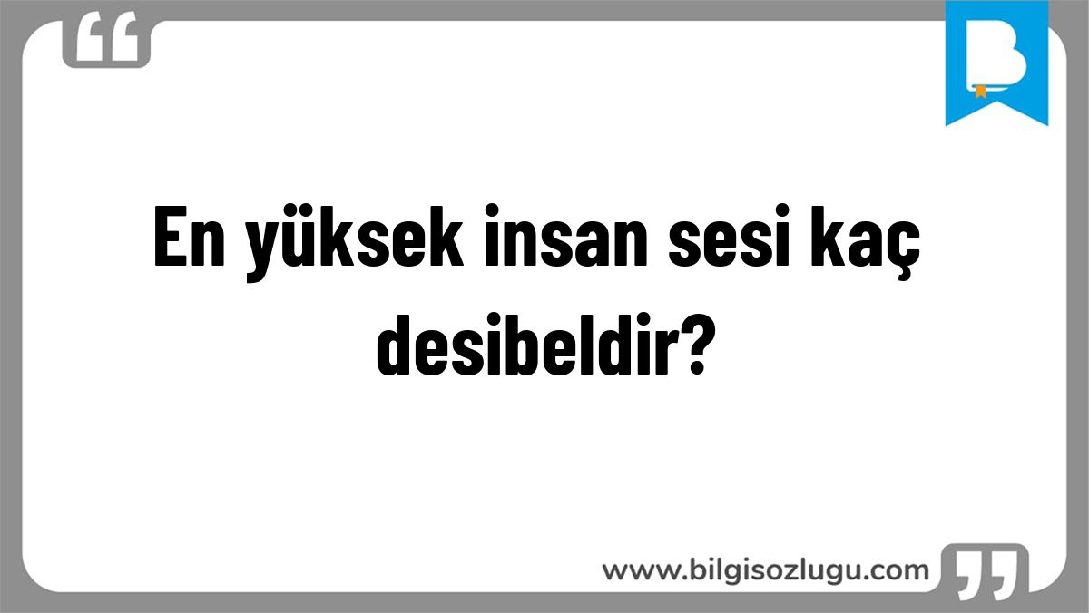 En yüksek insan sesi kaç desibeldir?