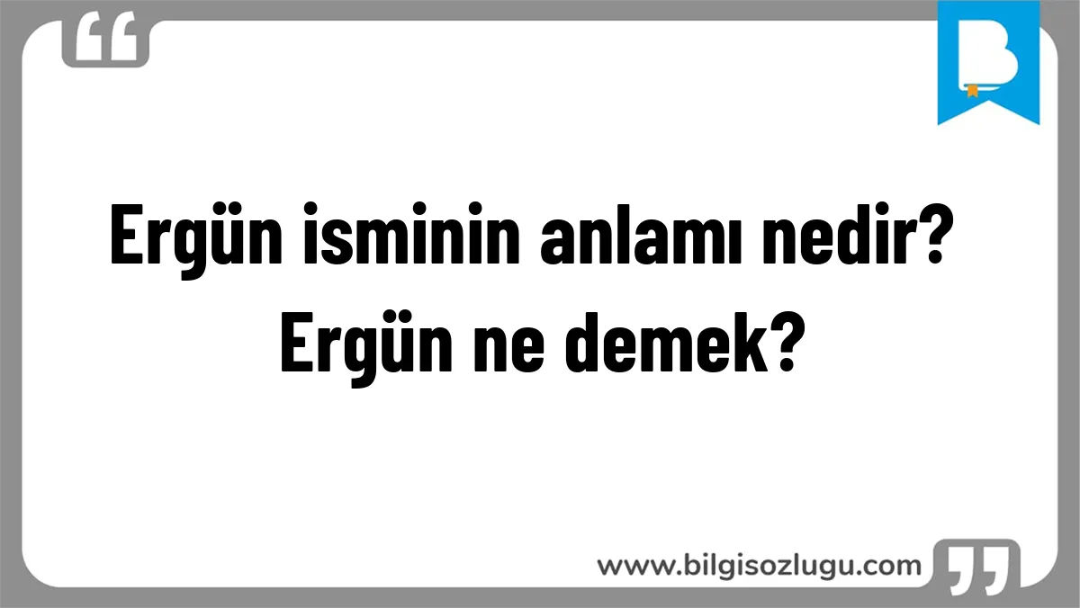 Ergün isminin anlamı nedir? Ergün ne demek?