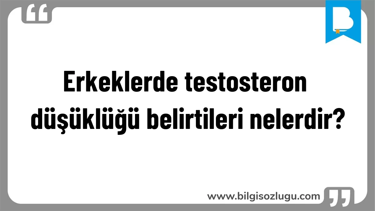 Erkeklerde testosteron düşüklüğü belirtileri nelerdir?