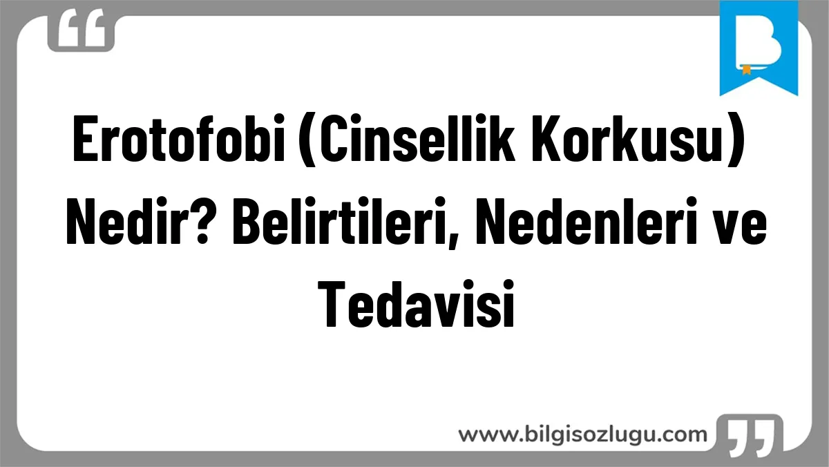 Erotofobi (Cinsellik Korkusu) Nedir? Belirtileri, Nedenleri ve Tedavisi