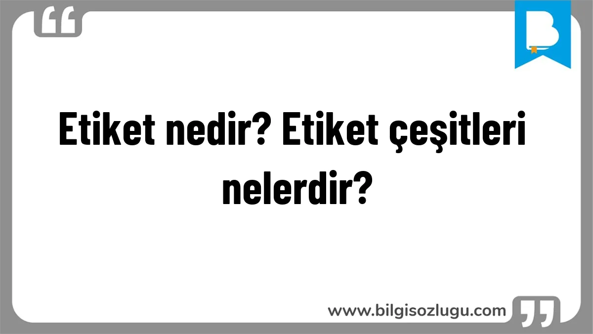 Etiket nedir? Etiket çeşitleri nelerdir?