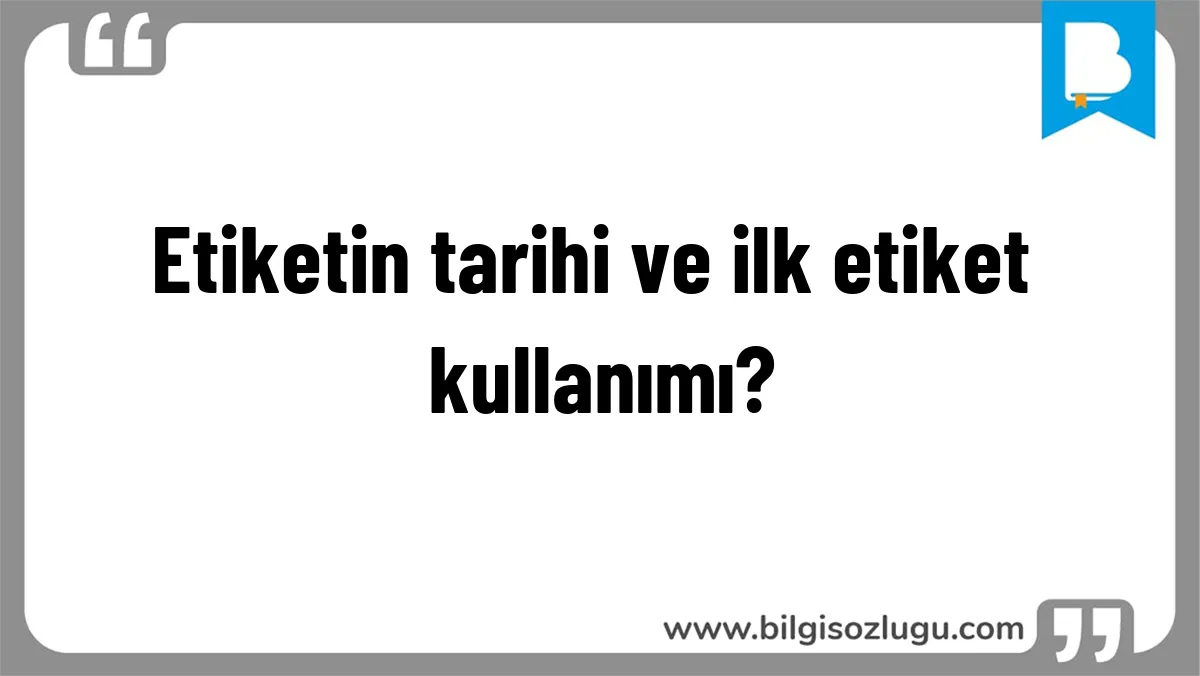 Etiketin tarihi ve ilk etiket kullanımı?