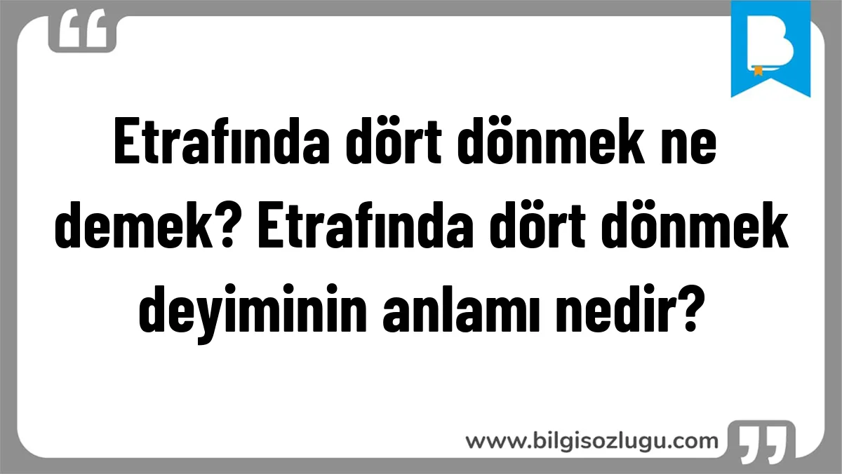 Etrafında dört dönmek ne demek? Etrafında dört dönmek deyiminin anlamı nedir?
