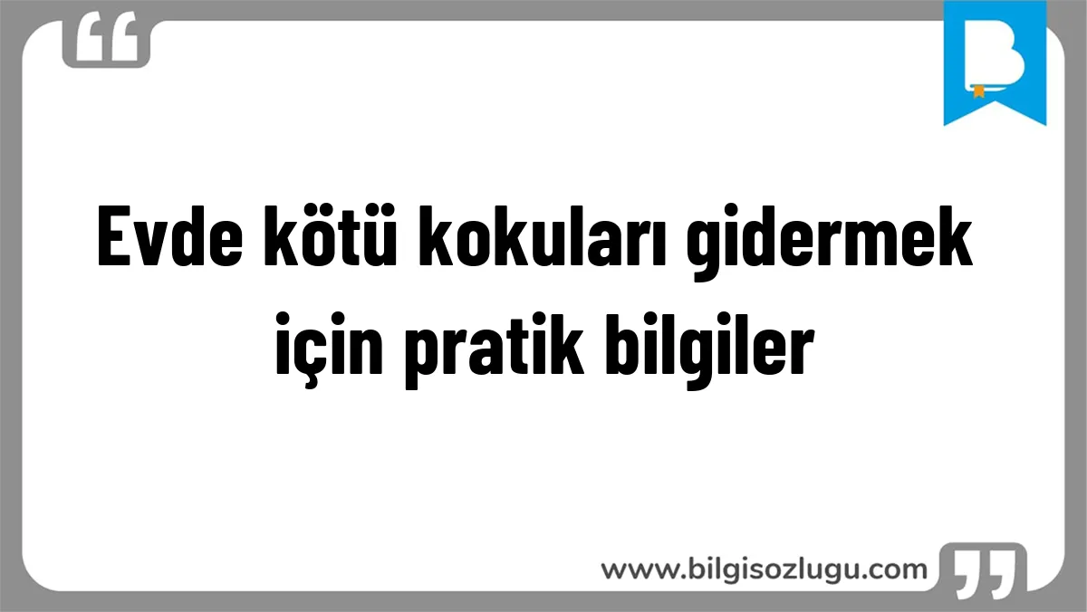 Evde kötü kokuları gidermek için pratik bilgiler
