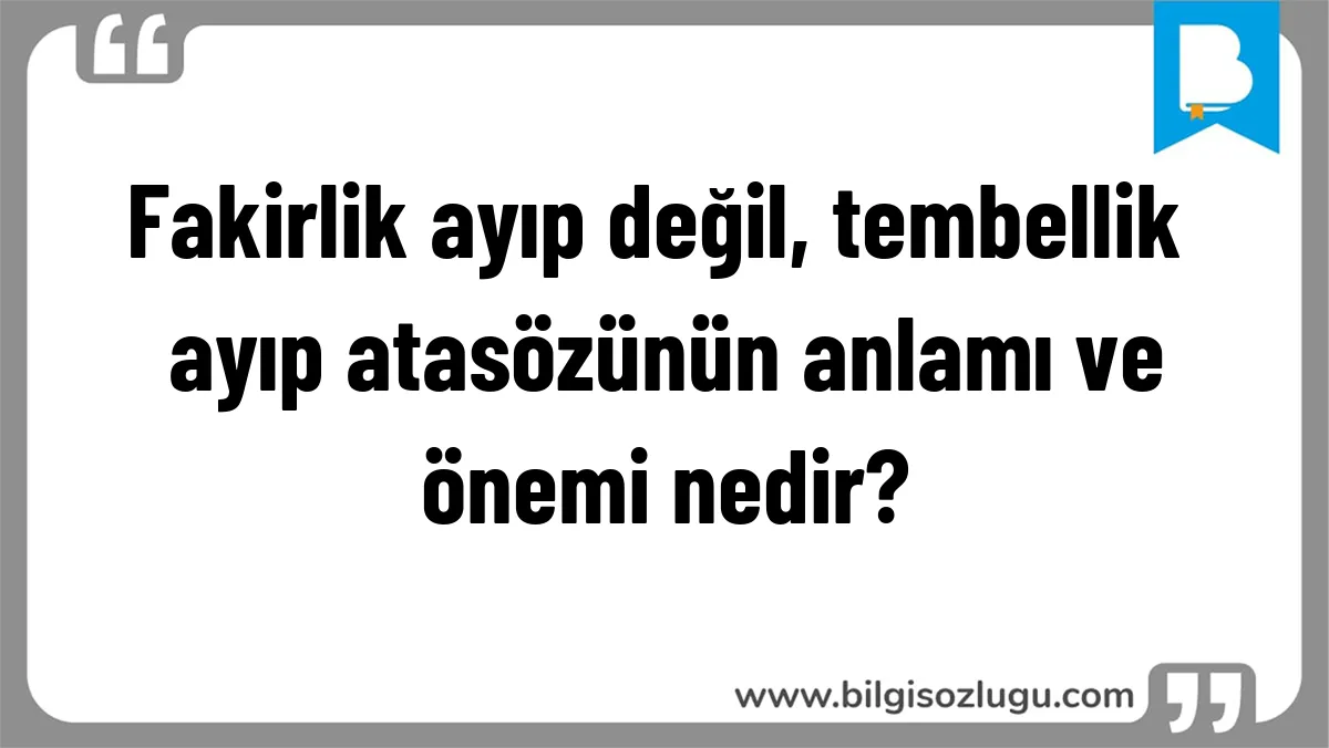 Fakirlik ayıp değil, tembellik ayıp atasözünün anlamı ve önemi nedir?
