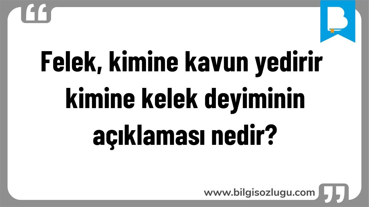 Felek, kimine kavun yedirir kimine kelek deyiminin açıklaması nedir?