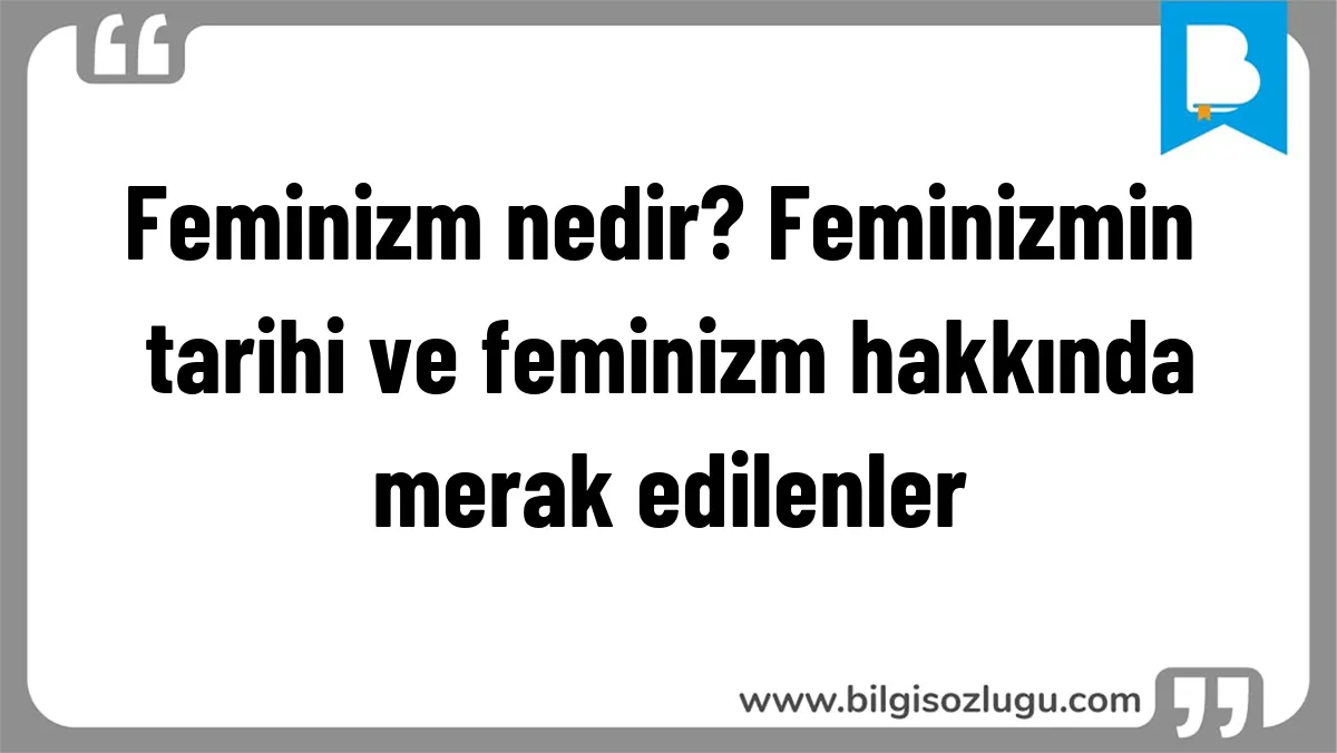 Feminizm nedir? Feminizmin tarihi ve feminizm hakkında merak edilenler
