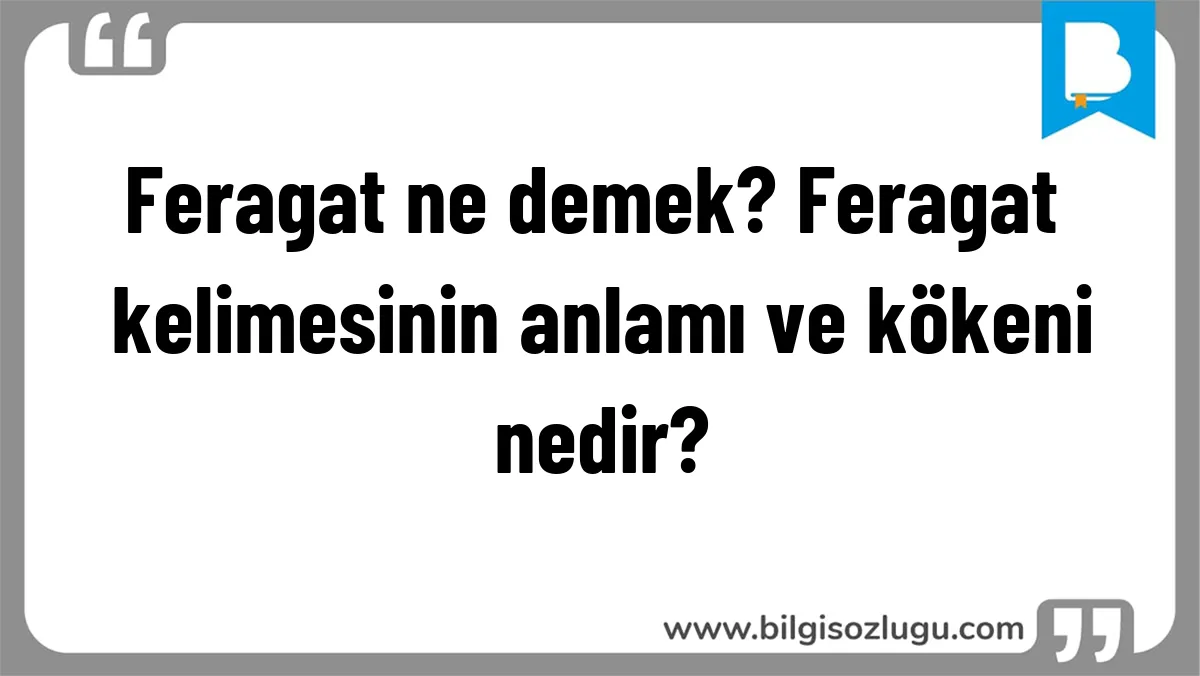 Feragat ne demek? Feragat kelimesinin anlamı ve kökeni nedir?