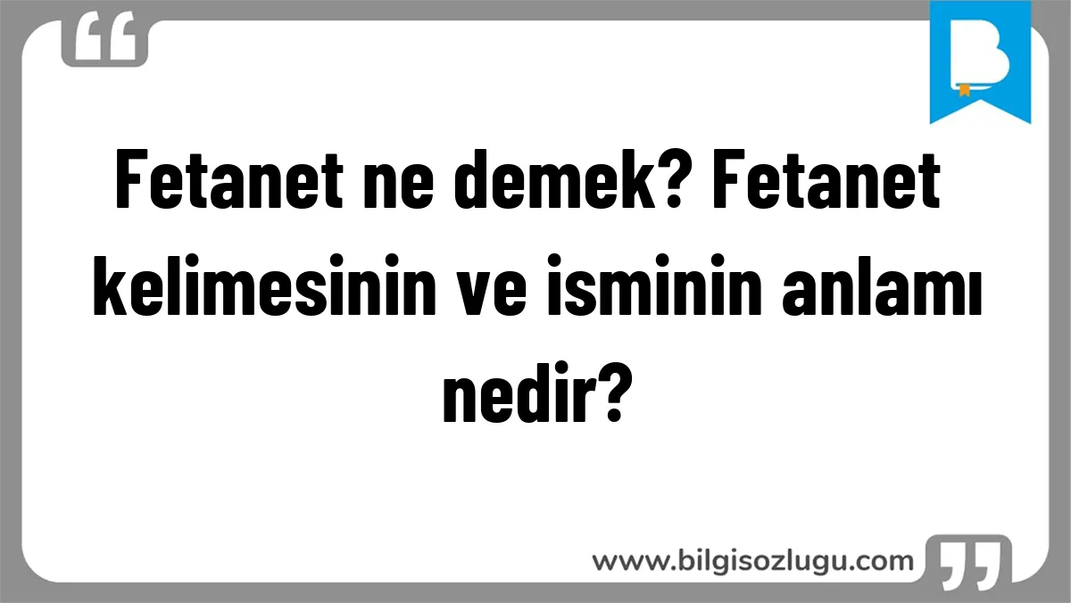 Fetanet ne demek? Fetanet kelimesinin ve isminin anlamı nedir?