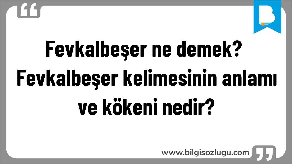 Fevkalbeşer ne demek? Fevkalbeşer kelimesinin anlamı ve kökeni nedir?