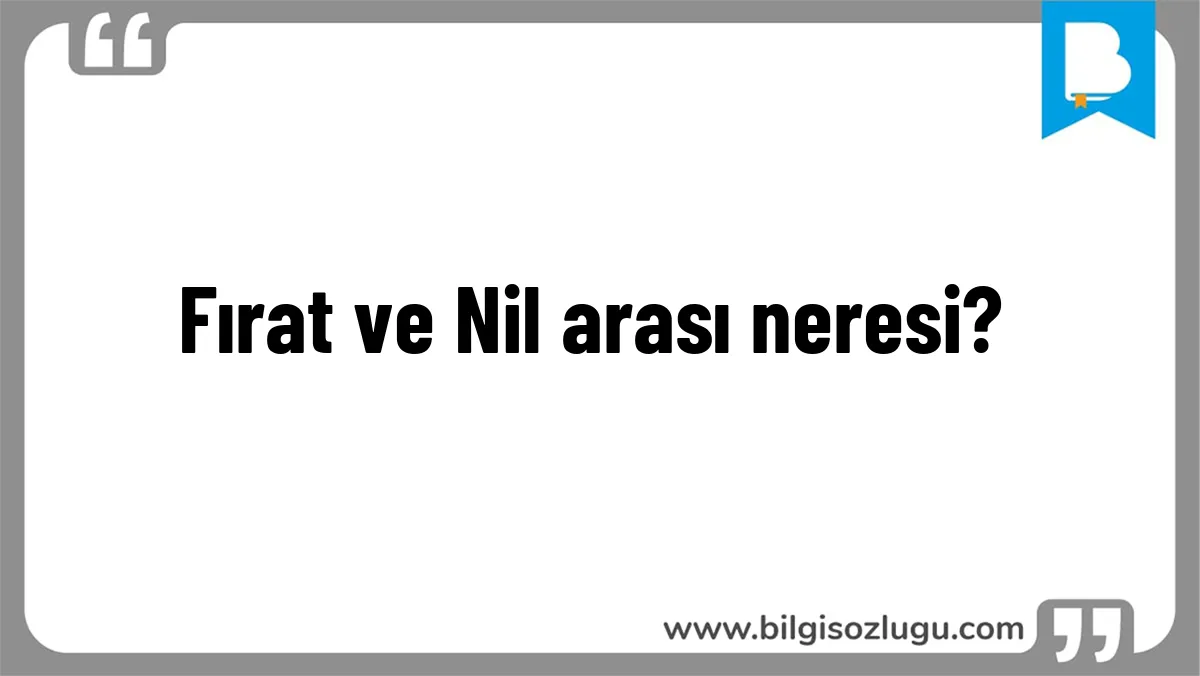 Fırat ve Nil arası neresi?