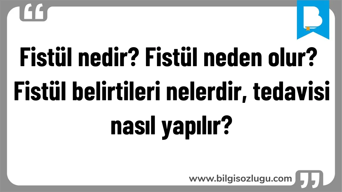 Fistül nedir? Fistül neden olur? Fistül belirtileri nelerdir, tedavisi nasıl yapılır?