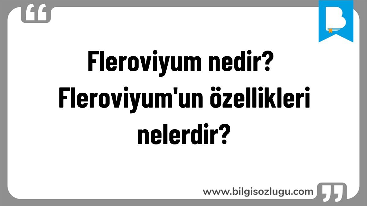 Fleroviyum nedir? Fleroviyum'un özellikleri nelerdir?