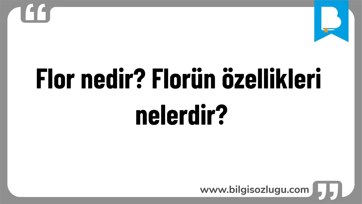 Flor nedir? Florün özellikleri nelerdir?