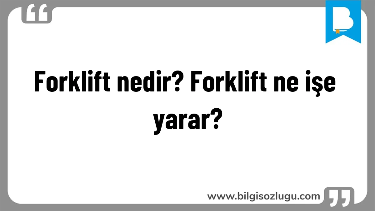 Forklift nedir? Forklift ne işe yarar?