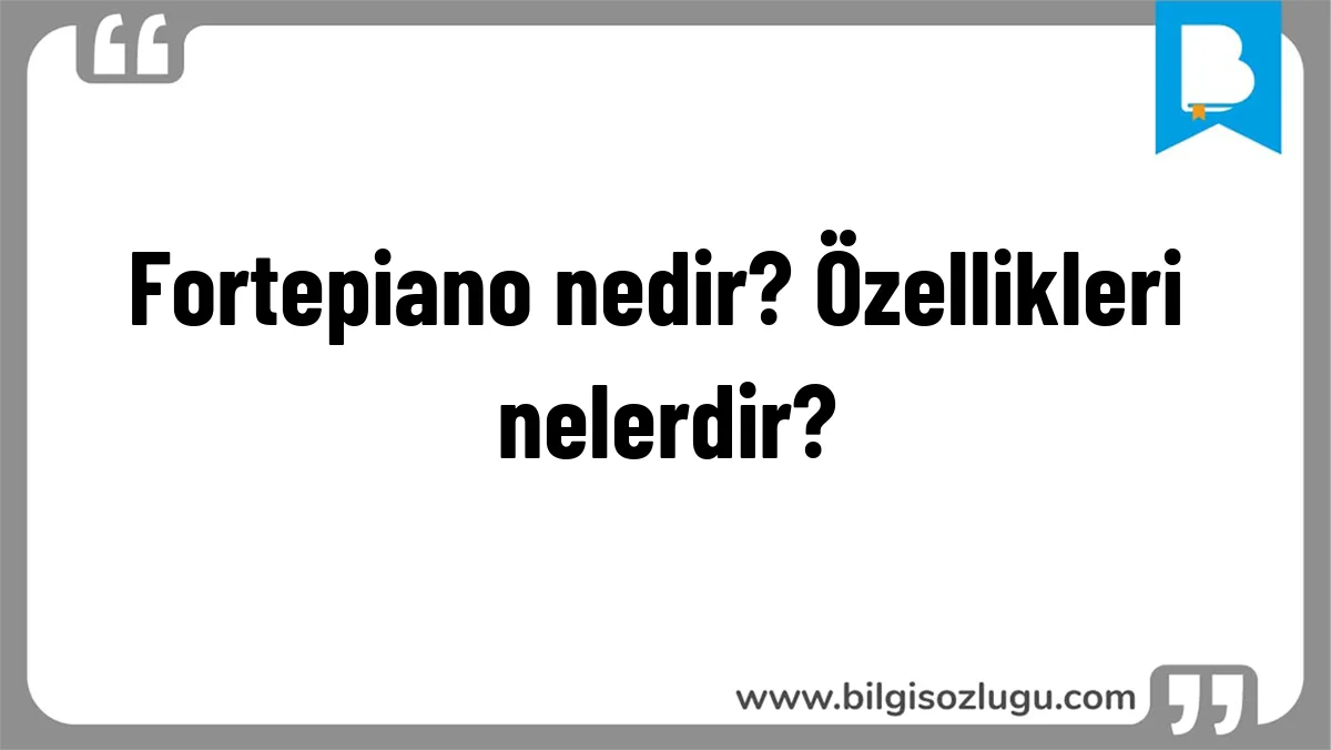 Fortepiano nedir? Özellikleri nelerdir?