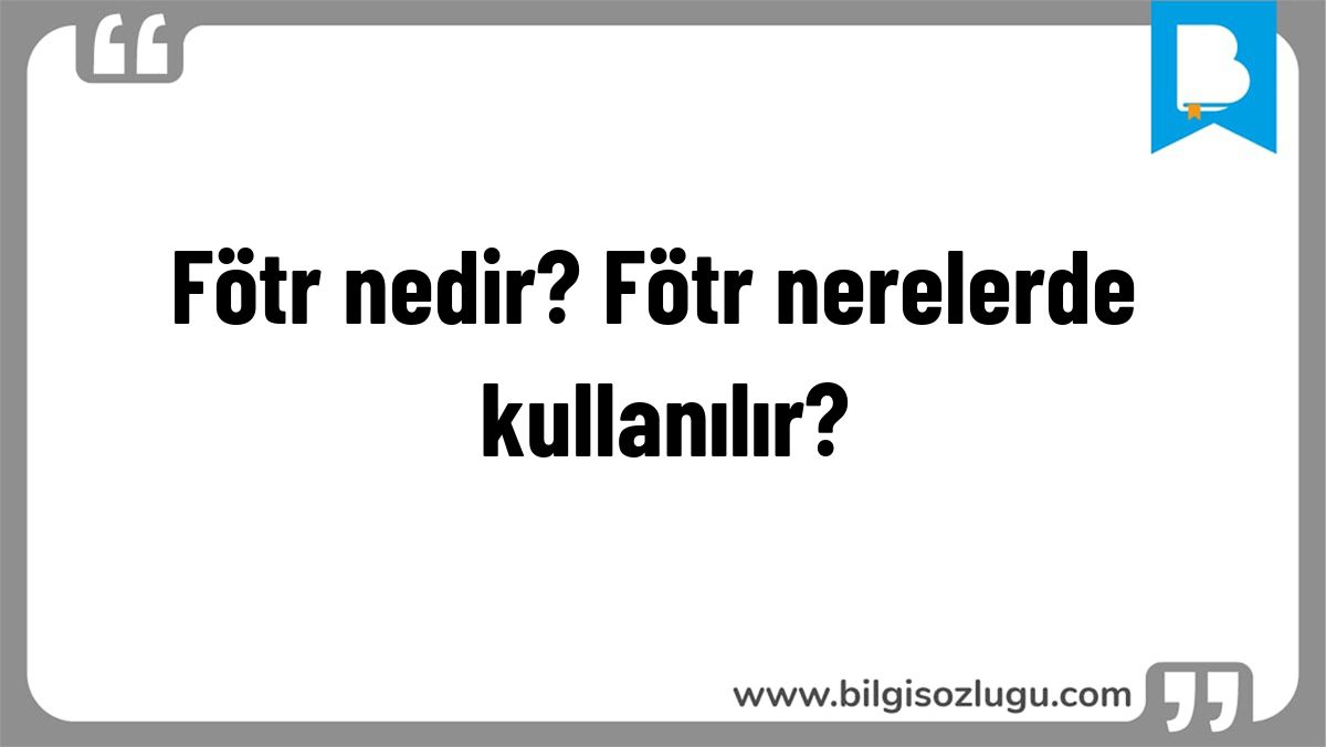 Fötr nedir? Fötr nerelerde kullanılır?