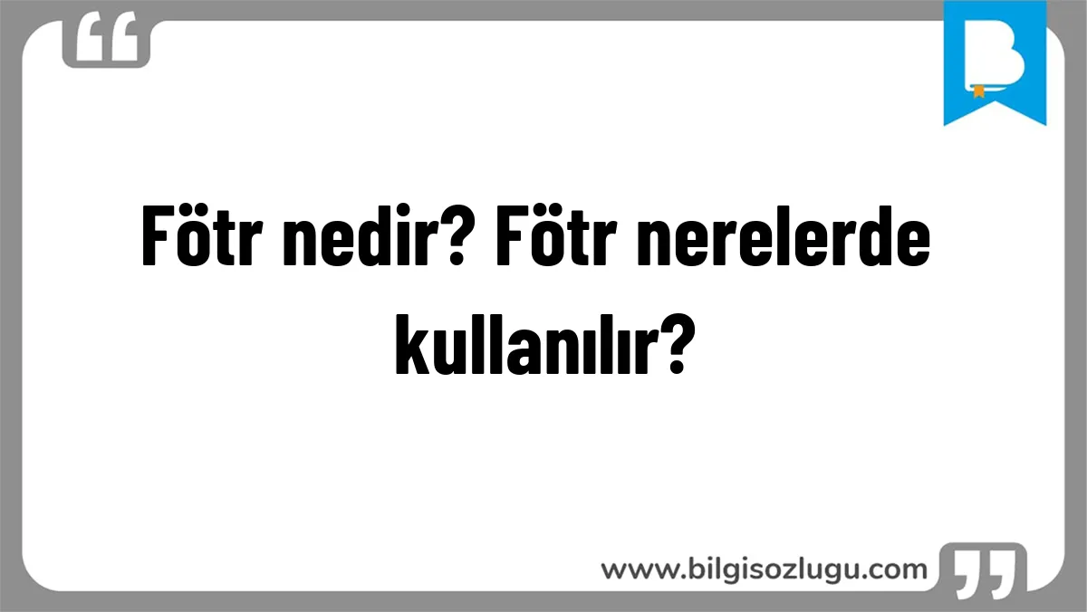 Fötr nedir? Fötr nerelerde kullanılır?