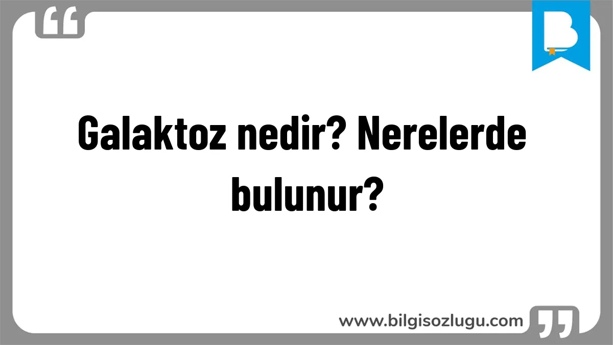 Galaktoz nedir? Nerelerde bulunur?