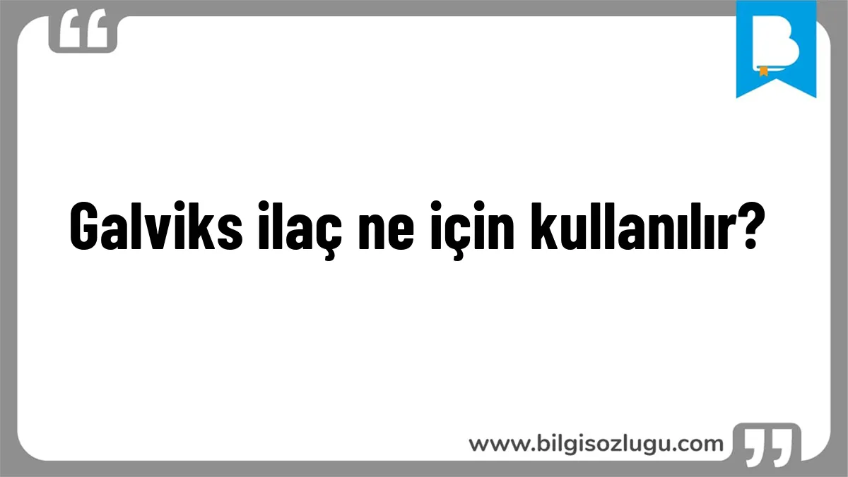 Galviks ilaç ne için kullanılır?