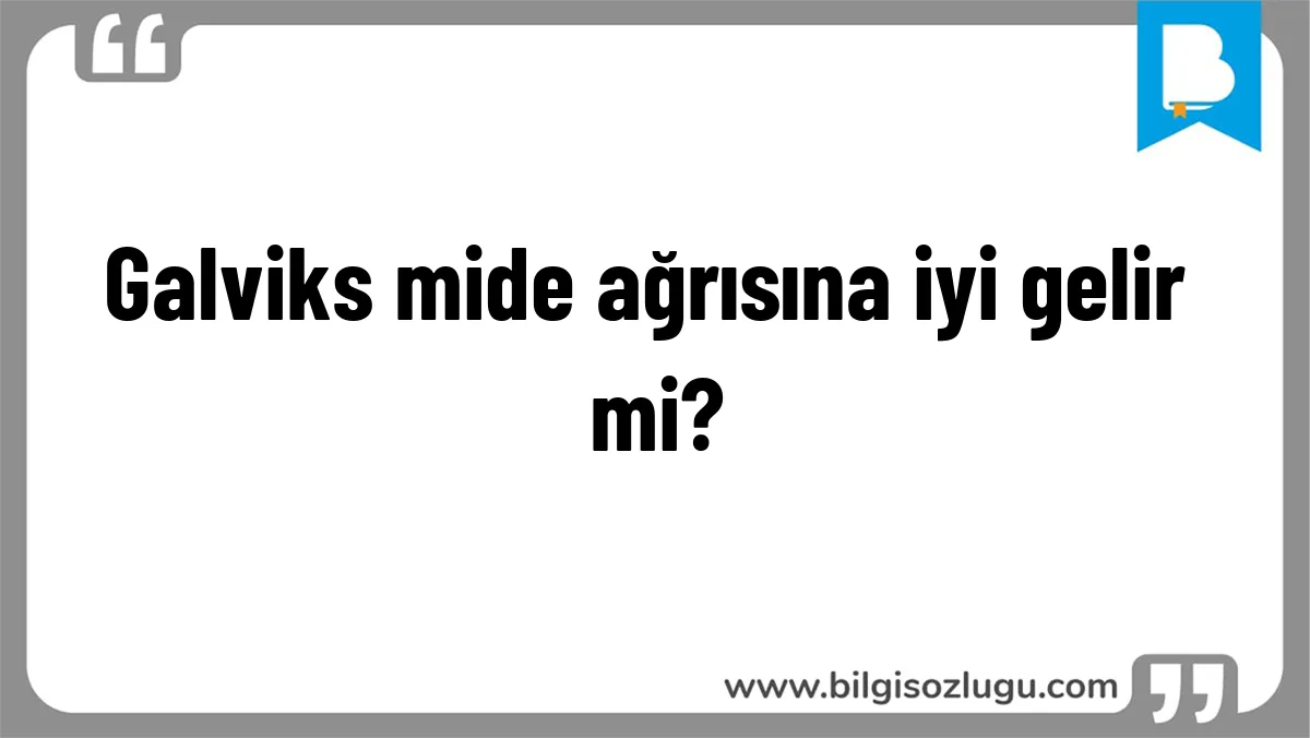 Galviks mide ağrısına iyi gelir mi?
