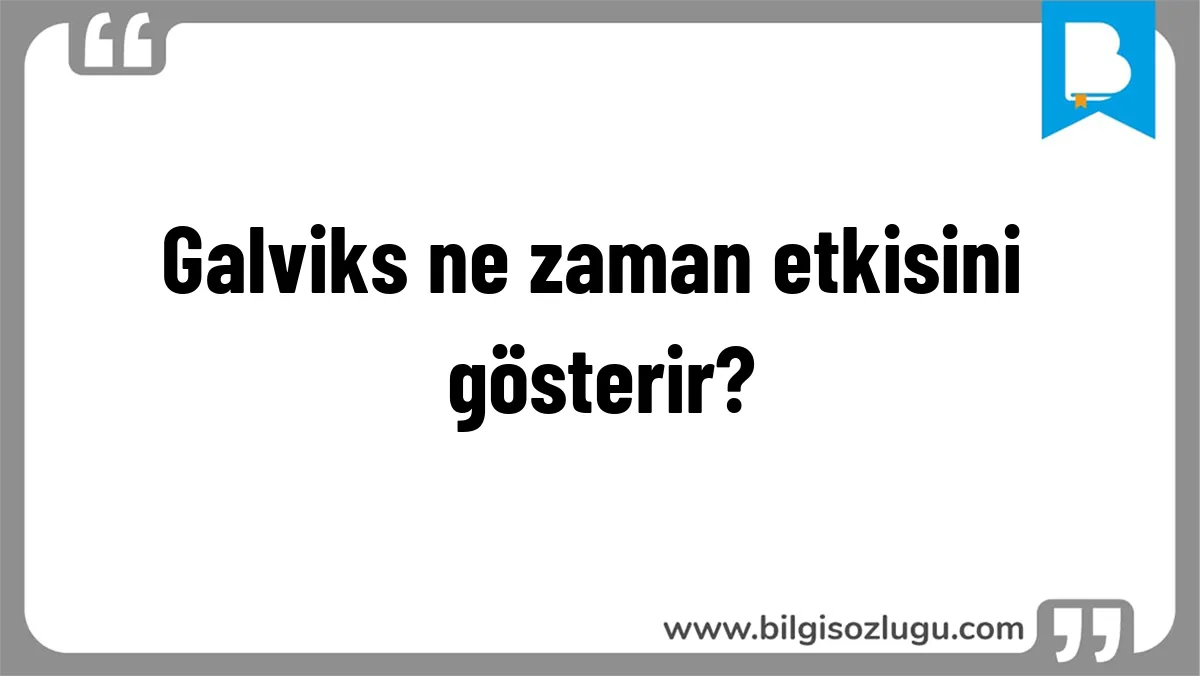 Galviks ne zaman etkisini gösterir?