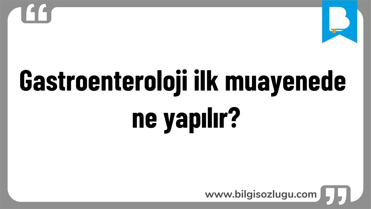Gastroenteroloji ilk muayenede ne yapılır?