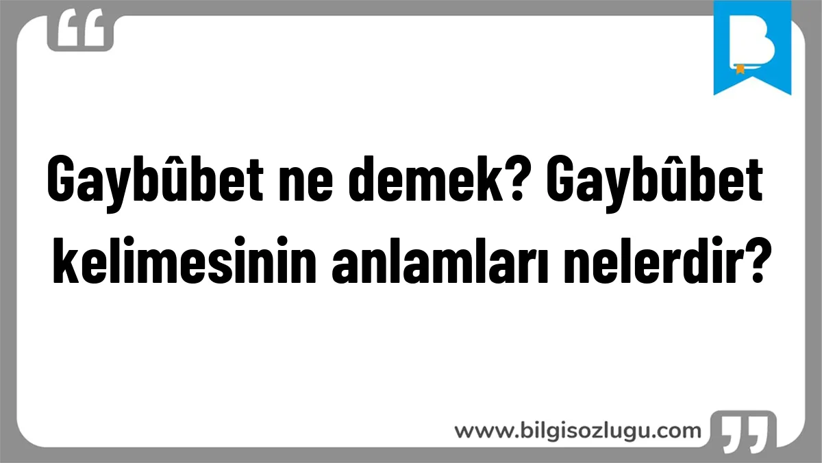 Gaybûbet ne demek? Gaybûbet kelimesinin anlamları nelerdir?