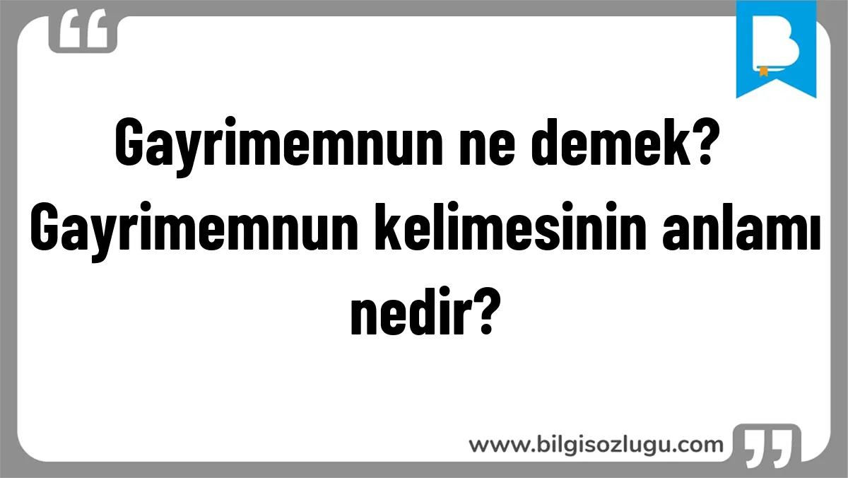 Gayrimemnun ne demek? Gayrimemnun kelimesinin anlamı nedir?