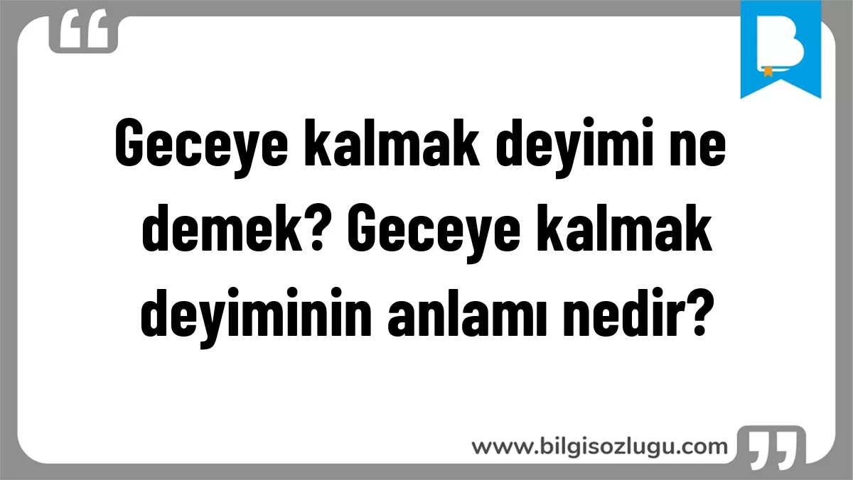 Geceye kalmak deyimi ne demek? Geceye kalmak deyiminin anlamı nedir?