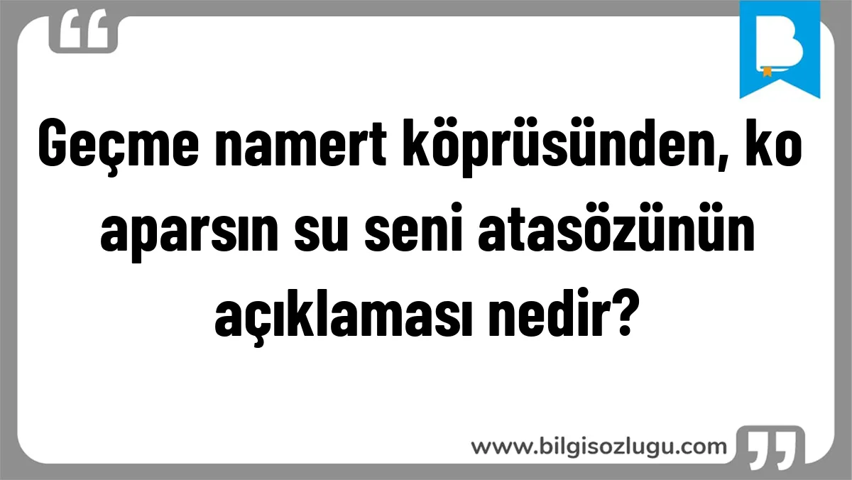 Geçme namert köprüsünden, ko aparsın su seni atasözünün açıklaması nedir?