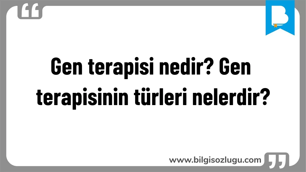 Gen terapisi nedir? Gen terapisinin türleri nelerdir?
