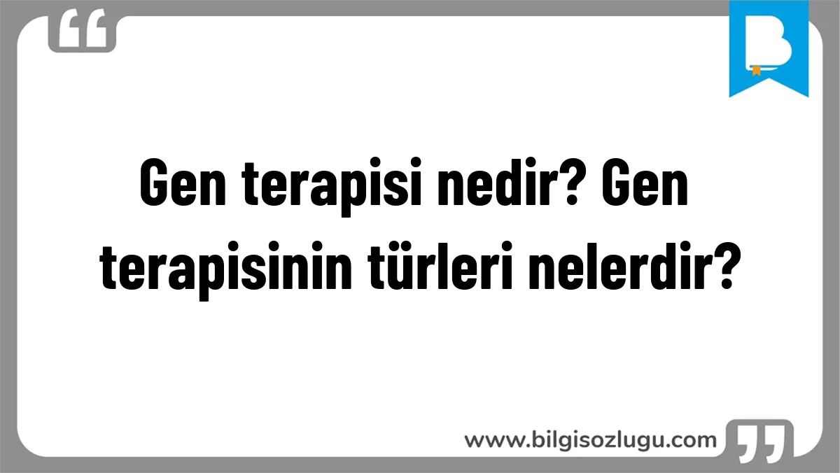 Gen terapisi nedir? Gen terapisinin türleri nelerdir?