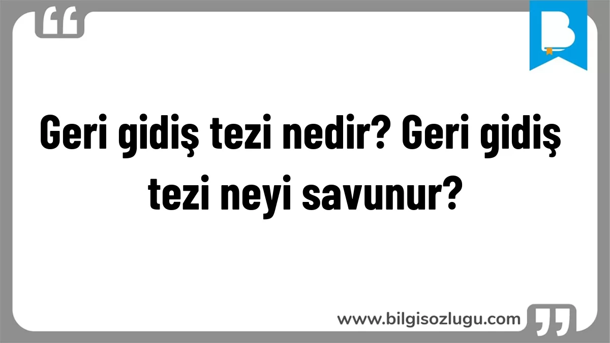 Geri gidiş tezi nedir? Geri gidiş tezi neyi savunur?