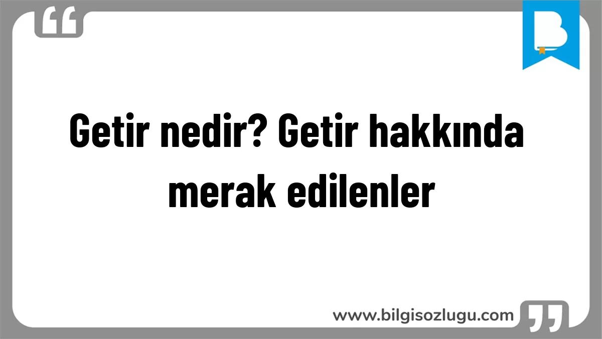 Getir nedir? Getir hakkında merak edilenler