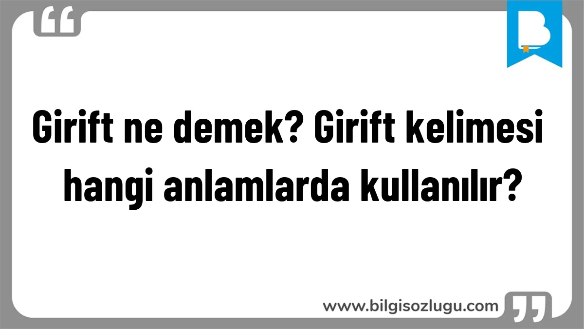 Girift ne demek? Girift kelimesi hangi anlamlarda kullanılır?