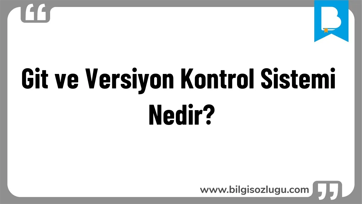 Git ve Versiyon Kontrol Sistemi Nedir?