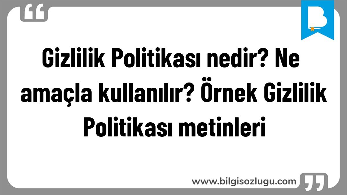 Gizlilik Politikası nedir? Ne amaçla kullanılır? Örnek Gizlilik Politikası metinleri