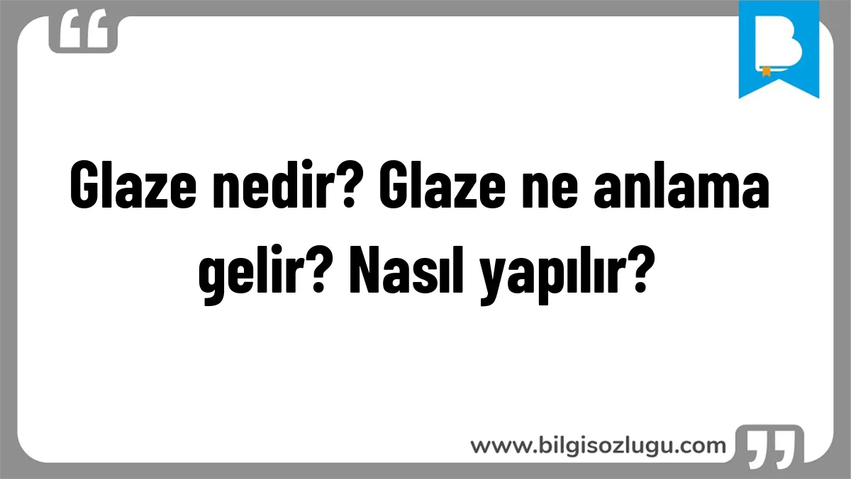 Glaze nedir? Glaze ne anlama gelir? Nasıl yapılır?