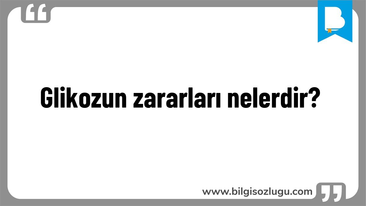 Glikozun zararları nelerdir?