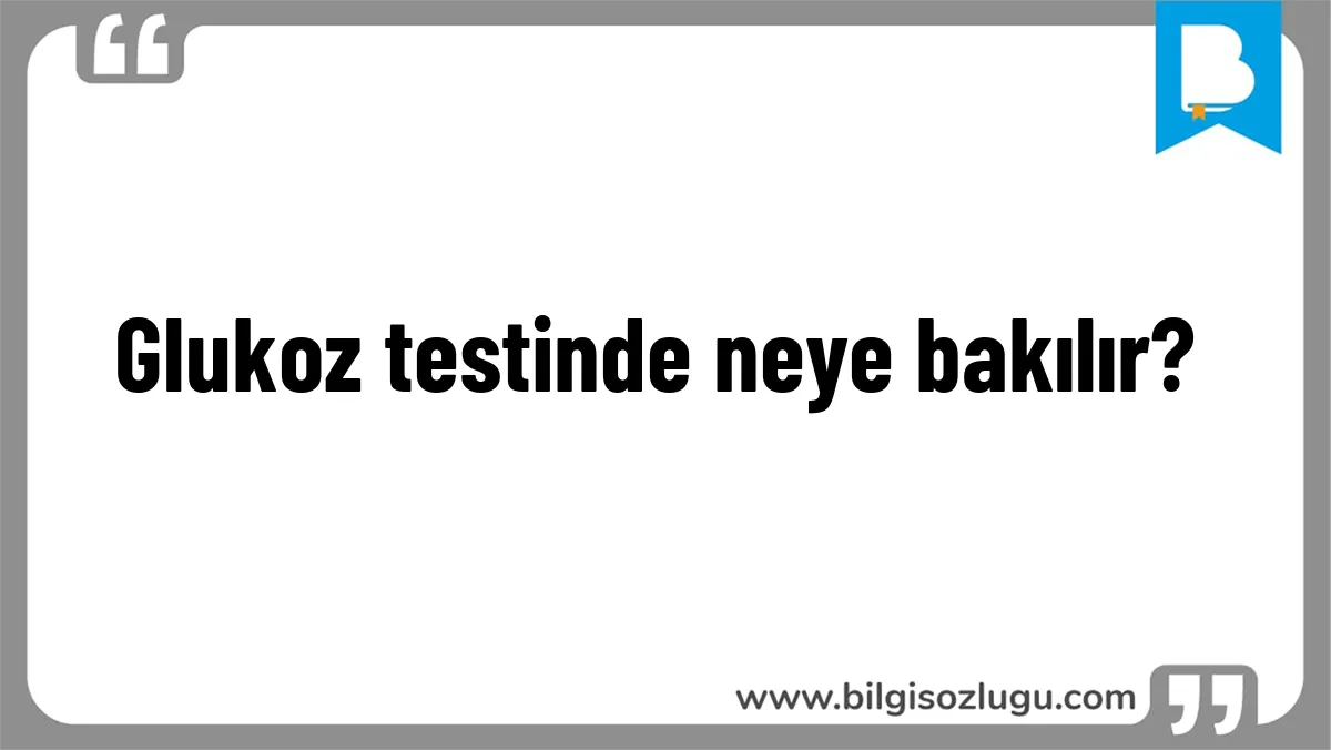 Glukoz testinde neye bakılır?