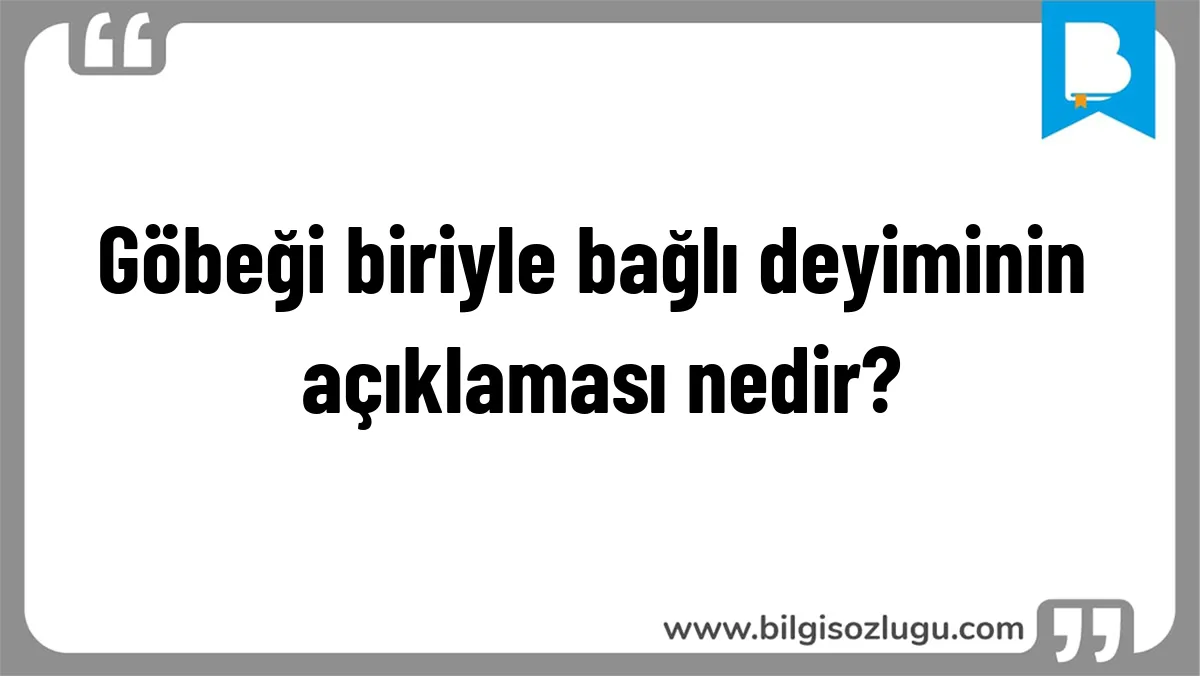 Göbeği biriyle bağlı deyiminin açıklaması nedir?
