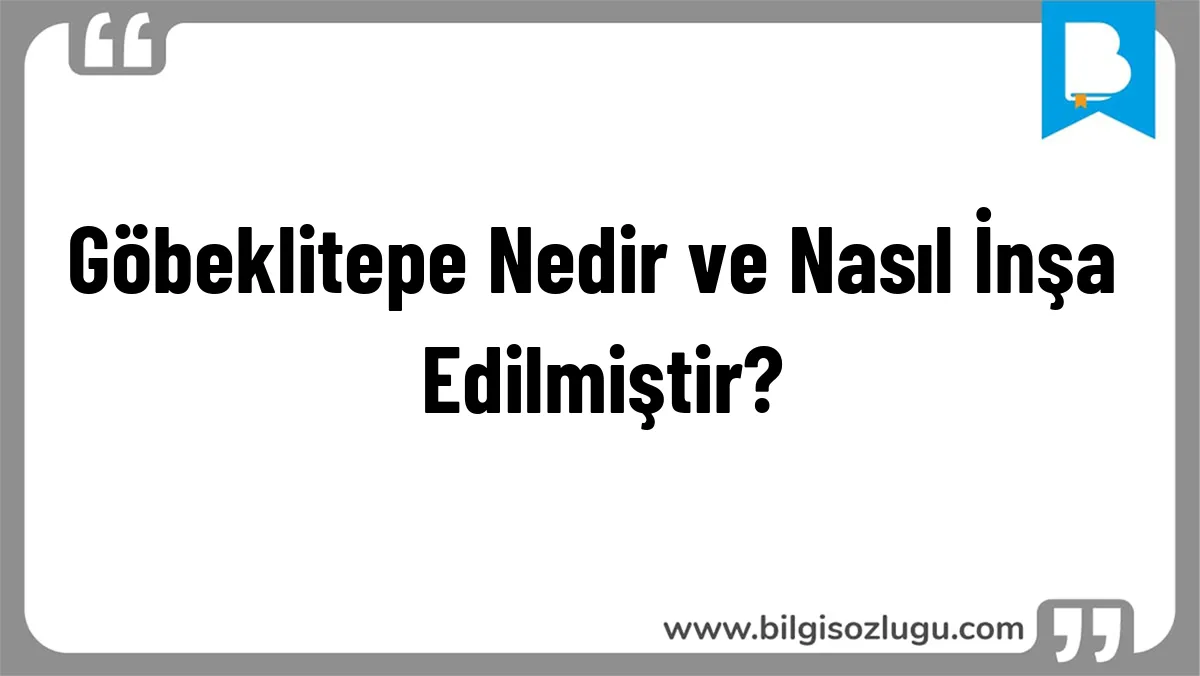 Göbeklitepe Nedir ve Nasıl İnşa Edilmiştir?