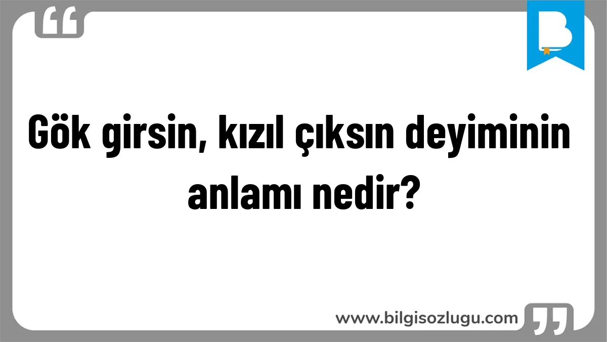 Gök girsin, kızıl çıksın deyiminin anlamı nedir?