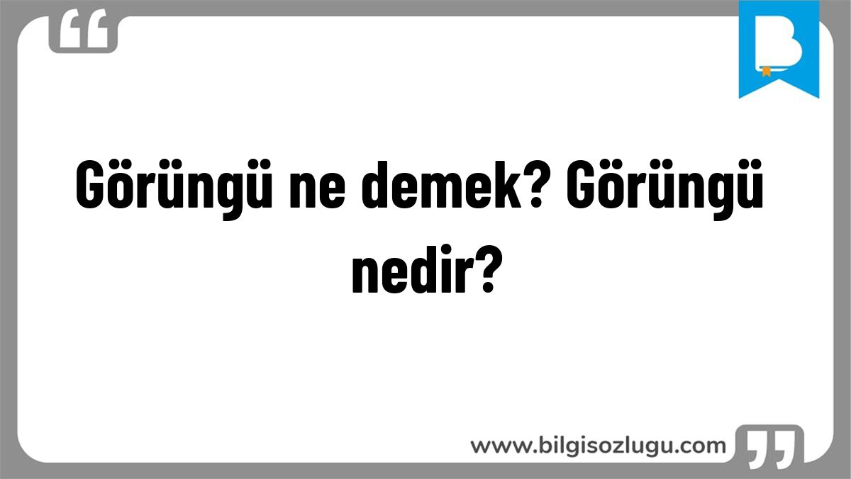 Görüngü ne demek? Görüngü nedir?