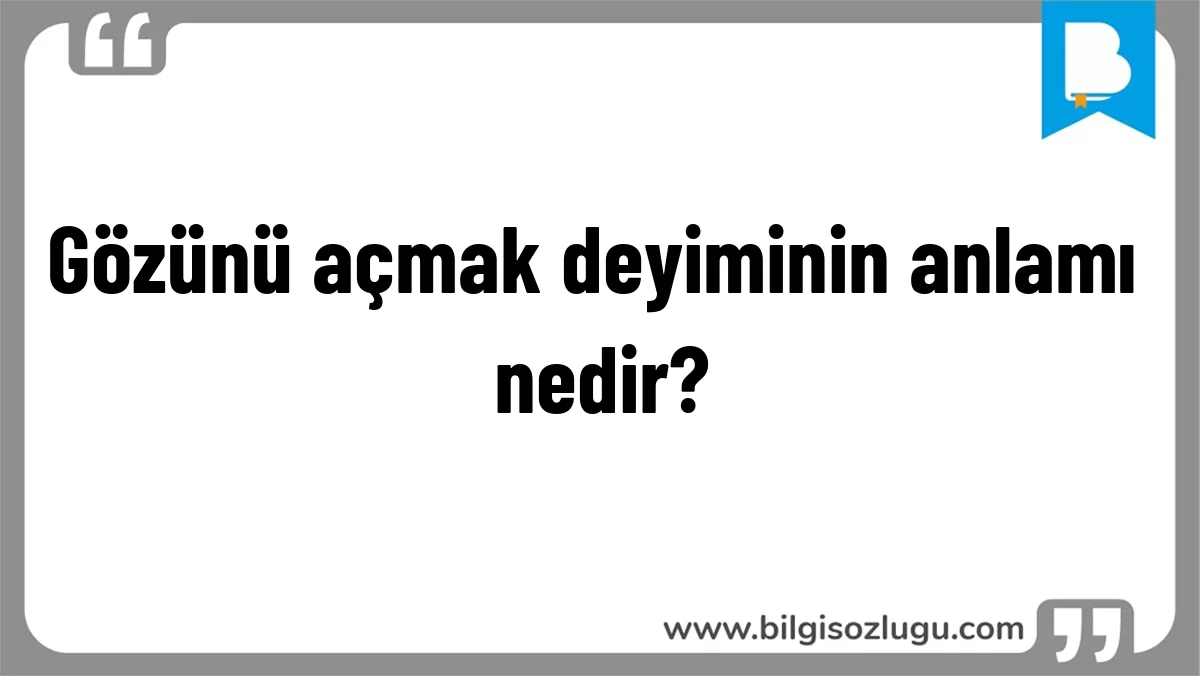 Gözünü açmak deyiminin anlamı nedir?