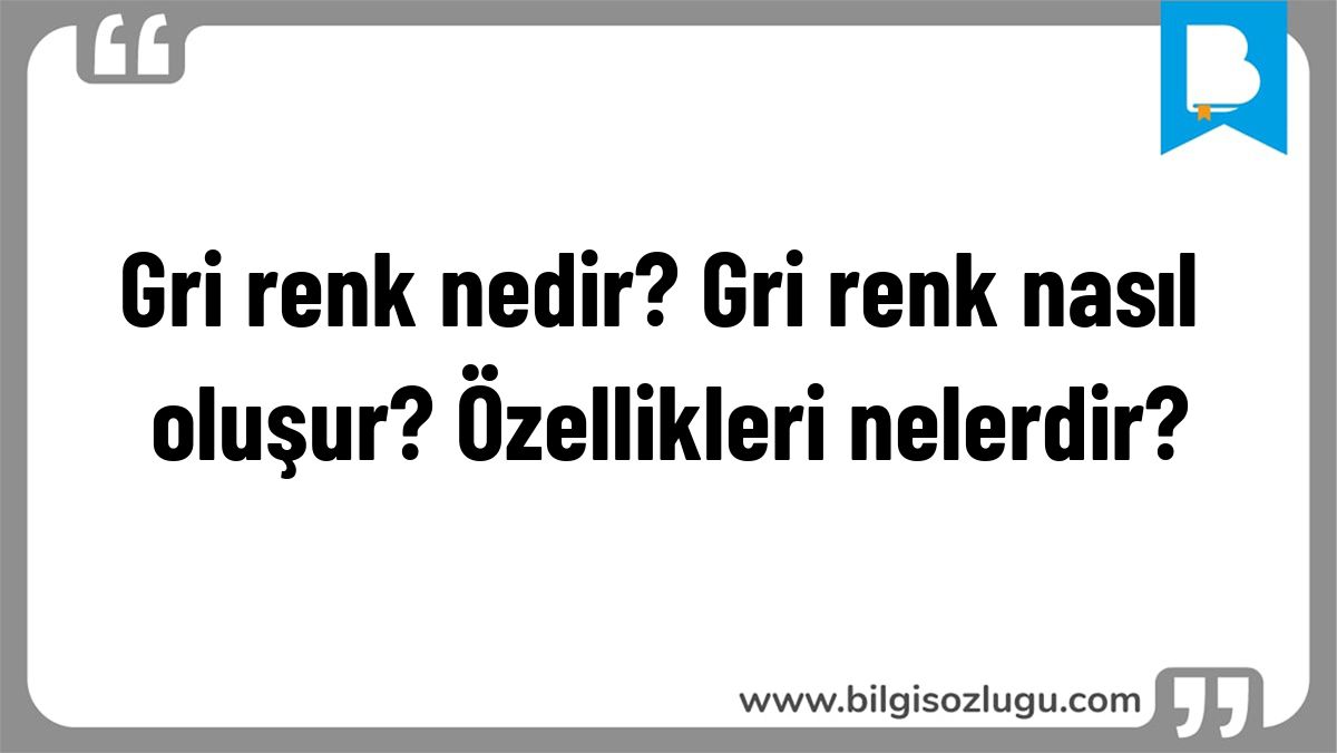 Gri renk nedir? Gri renk nasıl oluşur? Özellikleri nelerdir?