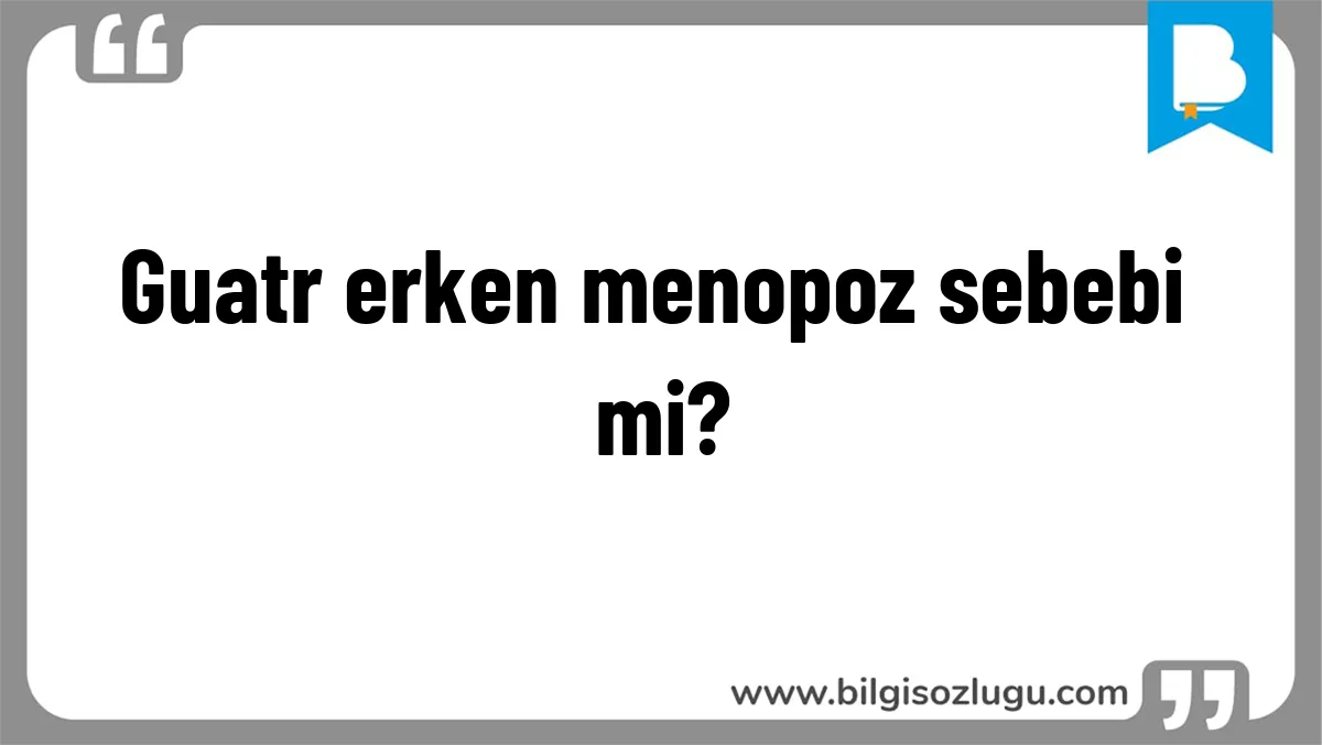 Guatr erken menopoz sebebi mi?