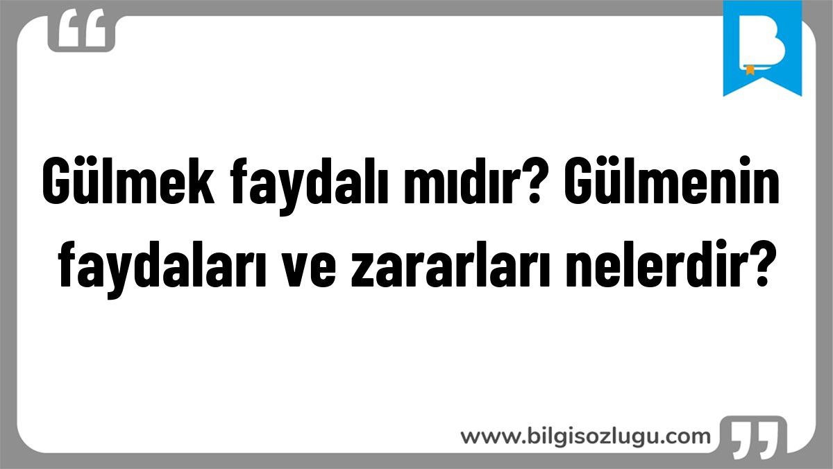 Gülmek faydalı mıdır? Gülmenin faydaları ve zararları nelerdir?